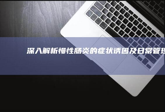 深入解析：慢性肠炎的症状、诱因及日常管理