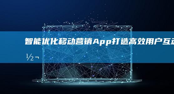 智能优化移动营销App：打造高效用户互动与转化平台